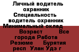 Личный водитель охранник › Специальность ­  водитель-охранник › Минимальный оклад ­ 85 000 › Возраст ­ 43 - Все города Работа » Резюме   . Бурятия респ.,Улан-Удэ г.